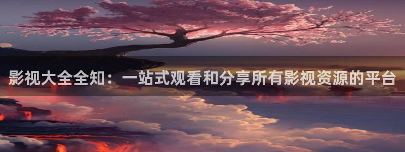 98影院综合：影视大全全知：一站式观看和分享所有影视资源的平台