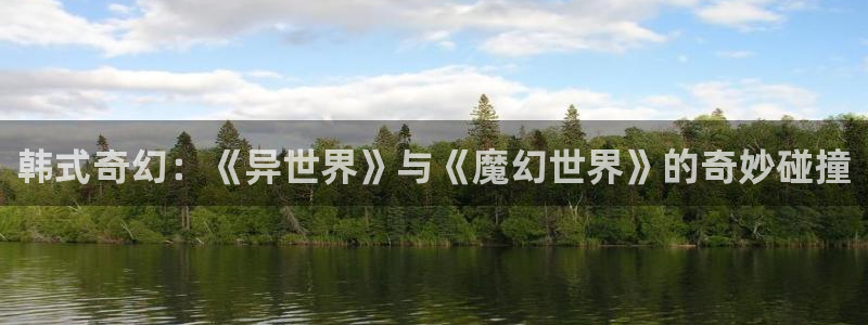 98影院在线观看免费播放电视剧大全97：韩式奇幻：《异世界》与《魔幻世界》的奇妙碰撞